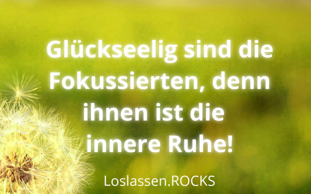 Glückseelig sind die Fokussierten, denn ihnen ist die innere Ruhe!