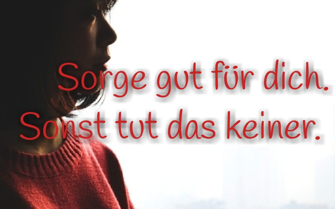 Sorge gut für dich, sonst tut das keiner!