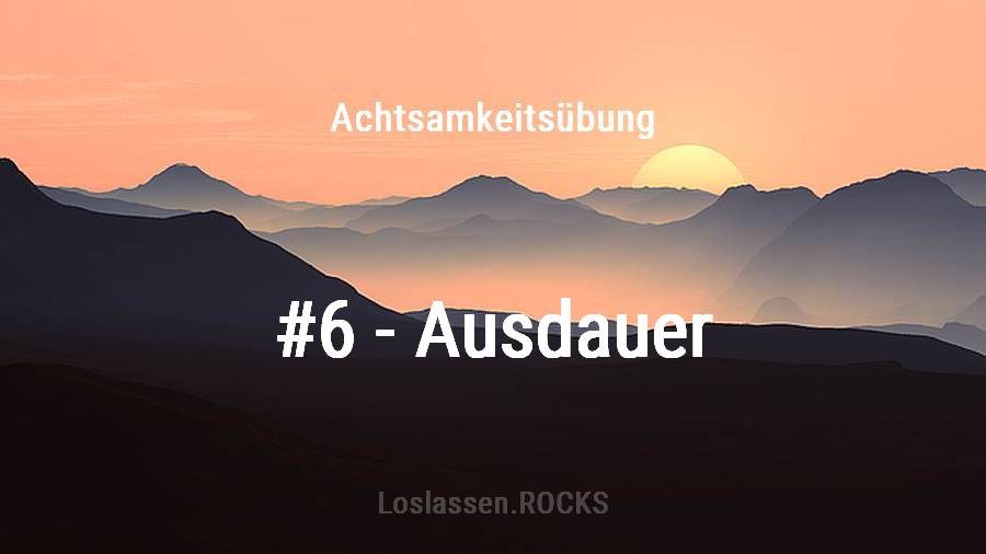 Achtsamkeit-Übung 6: Ausdauer loslassen