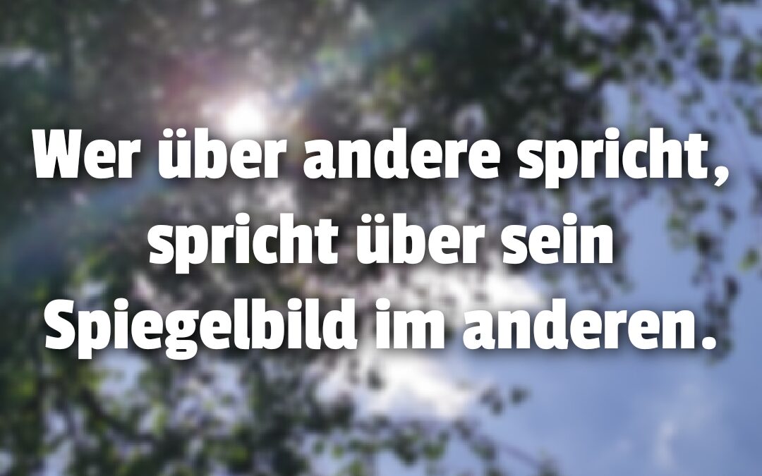 Wer über andere spricht, spricht über eine Spiegelung seines Selbst.