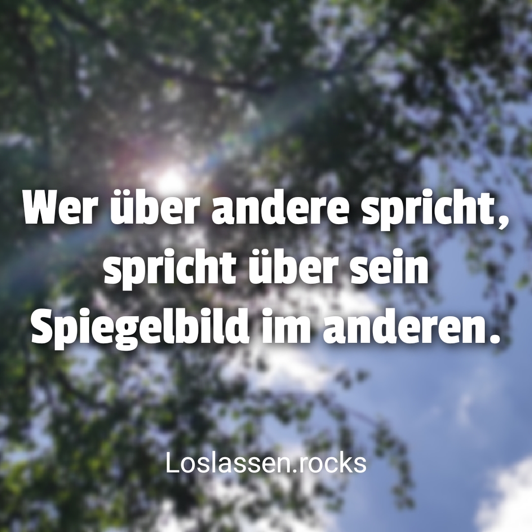 Wer über andere spricht, spricht über eine Spiegelung seines Selbst.