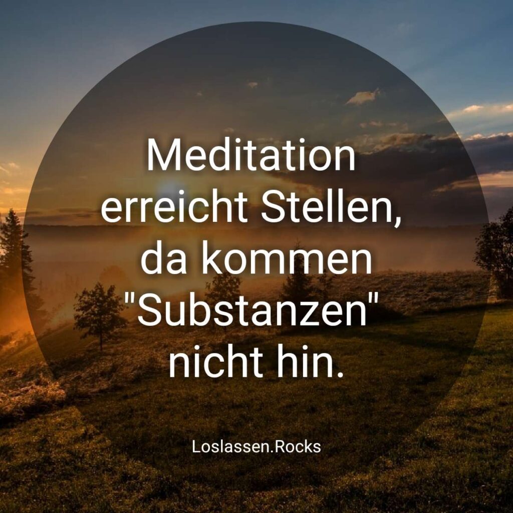 Meditation erreicht Stellen da kommen Substanzen nicht hin