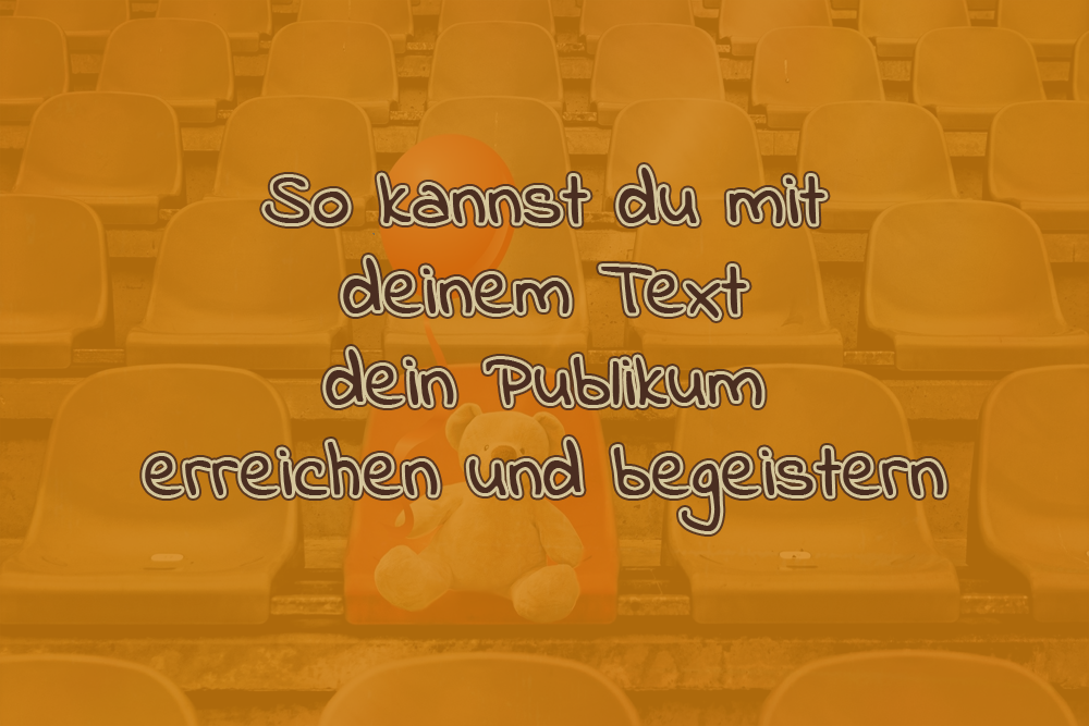 So kannst du mit deinem Text dein Publikum erreichen und begeistern