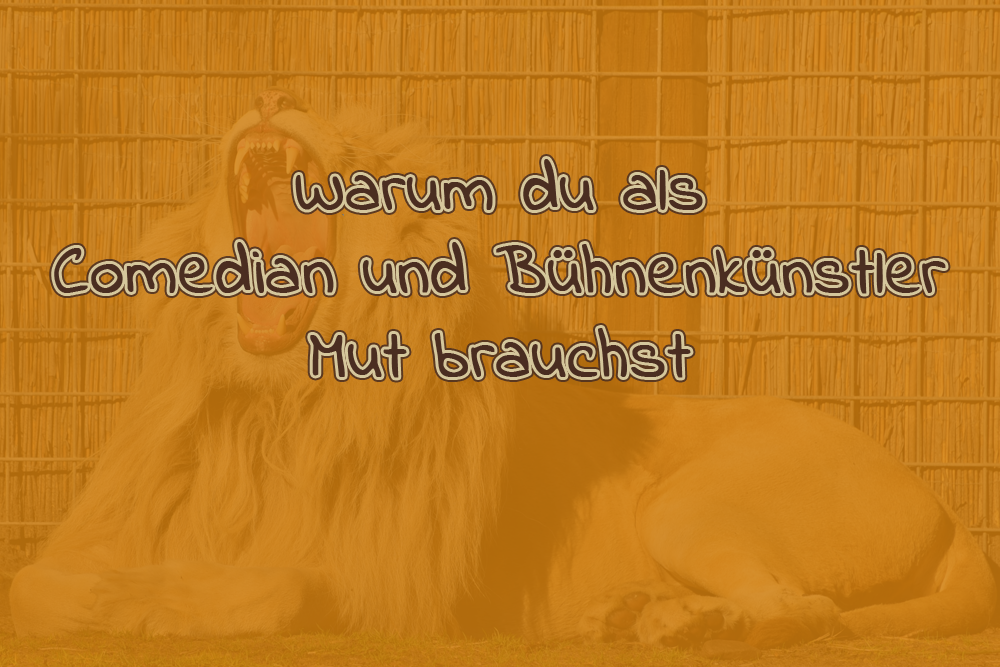 Warum du als Comedian und Bühnenkünstler Mut brauchst
