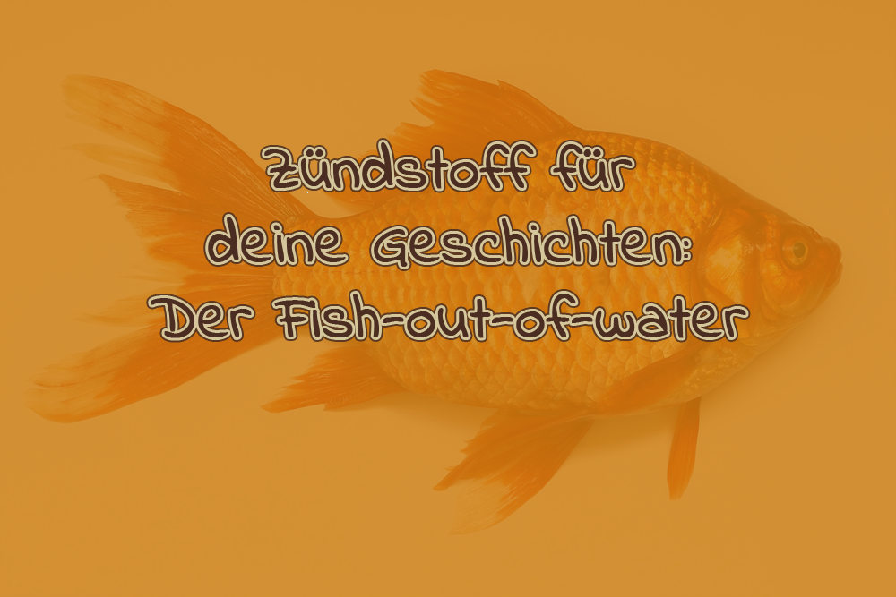 Zündstoff für deine Geschichten: Der Fish-out-of-water