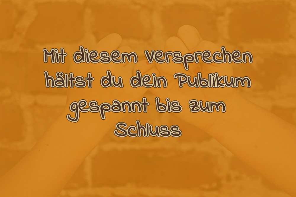 Mit diesem Versprechen hältst du dein Publikum gespannt bis zum Schluss